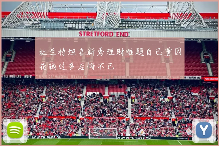 杜兰特坦言新秀理财难题自己曾因花钱过多后悔不已