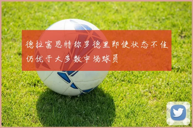 德拉富恩特称罗德里即使状态不佳仍优于大多数中场球员