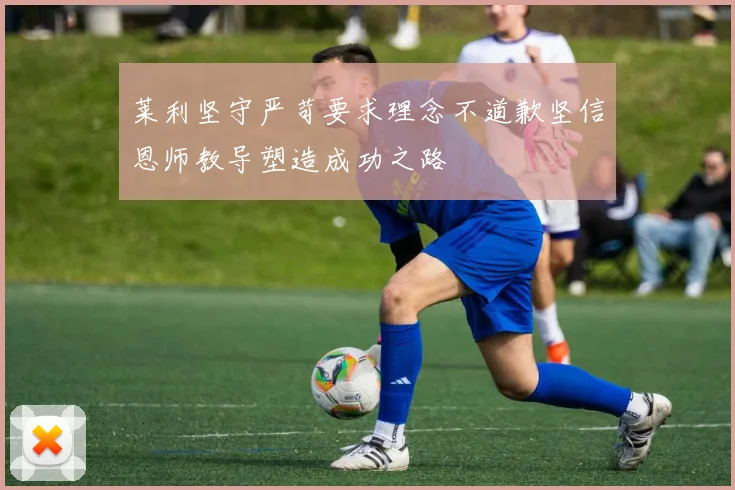 莱利坚守严苛要求理念不道歉坚信恩师教导塑造成功之路