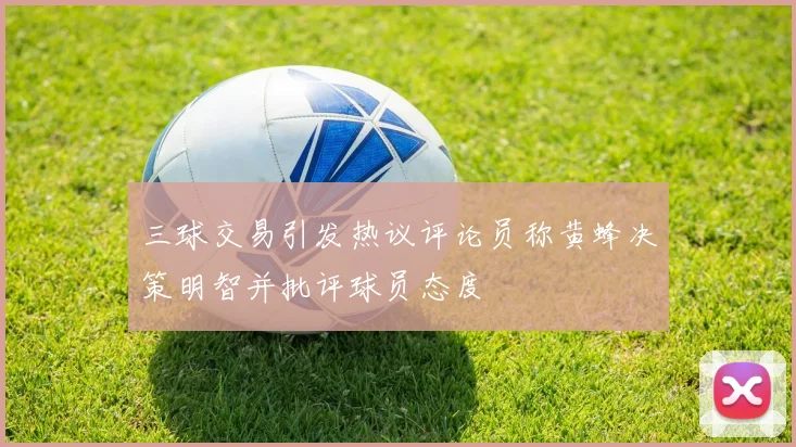 三球交易引发热议评论员称黄蜂决策明智并批评球员态度