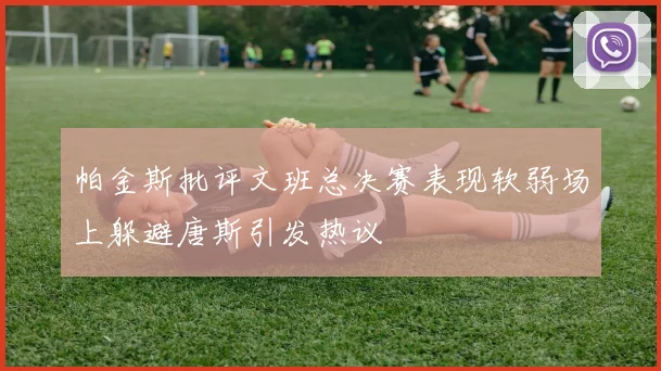 帕金斯批评文班总决赛表现软弱场上躲避唐斯引发热议