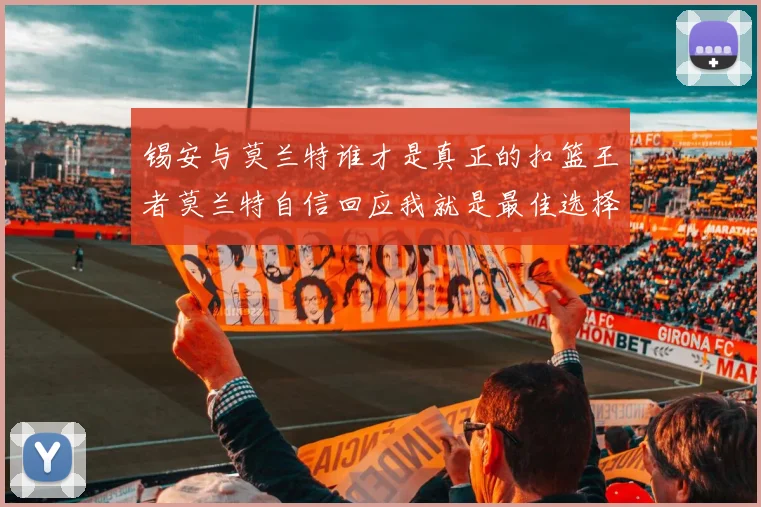 锡安与莫兰特谁才是真正的扣篮王者莫兰特自信回应我就是最佳选择
