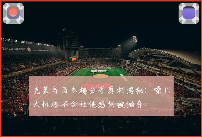 克莱与马冬梅分手真相揭秘：嗓门大性格不合让他感到被抛弃